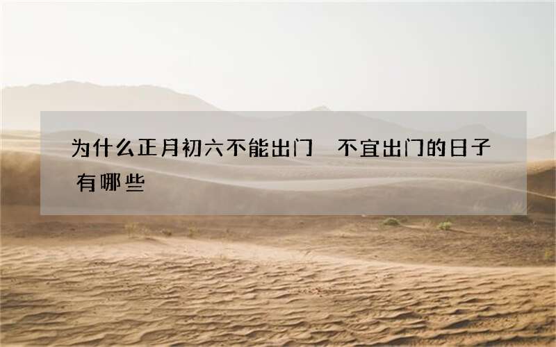 为什么正月初六不能出门 不宜出门的日子有哪些